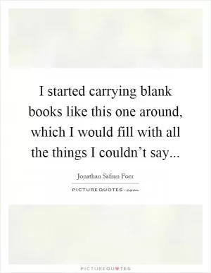 I started carrying blank books like this one around, which I would fill with all the things I couldn’t say Picture Quote #1