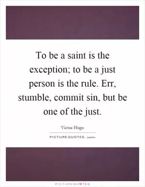 To be a saint is the exception; to be a just person is the rule. Err, stumble, commit sin, but be one of the just Picture Quote #1
