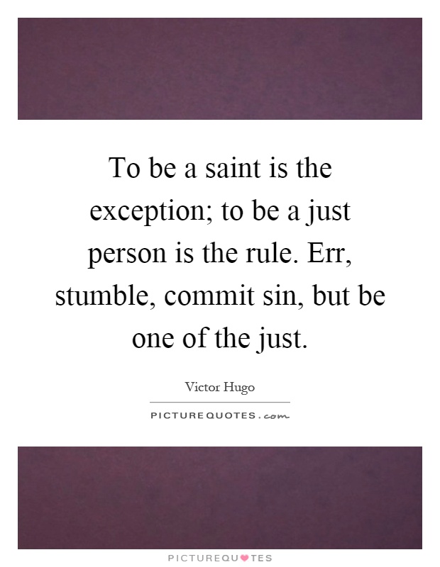 To be a saint is the exception; to be a just person is the rule. Err, stumble, commit sin, but be one of the just Picture Quote #1