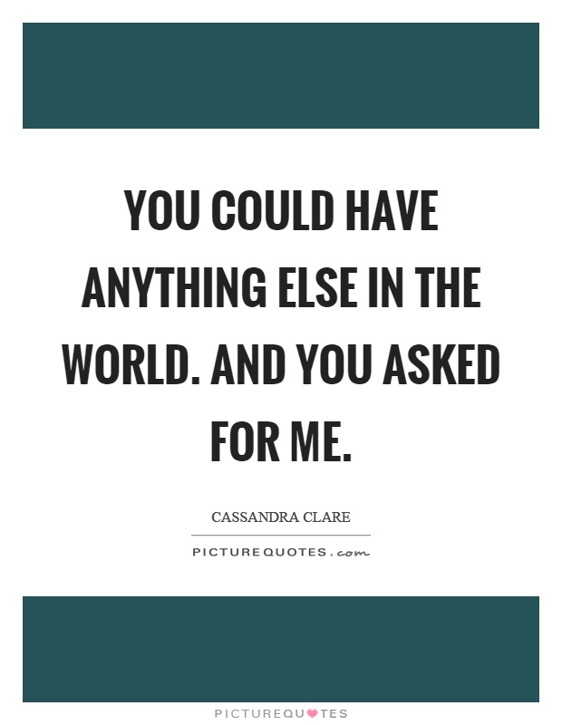 You could have anything else in the world. and you asked for me Picture Quote #1