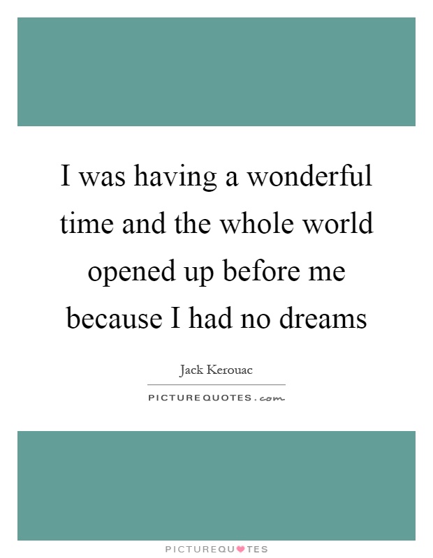 I was having a wonderful time and the whole world opened up before me because I had no dreams Picture Quote #1