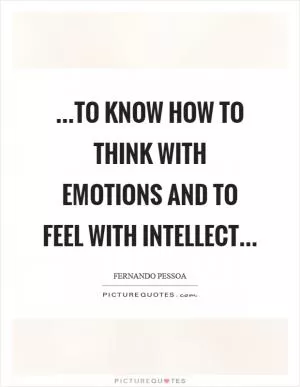 …to know how to think with emotions and to feel with intellect… Picture Quote #1