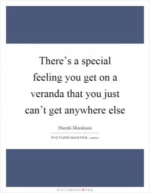 There’s a special feeling you get on a veranda that you just can’t get anywhere else Picture Quote #1