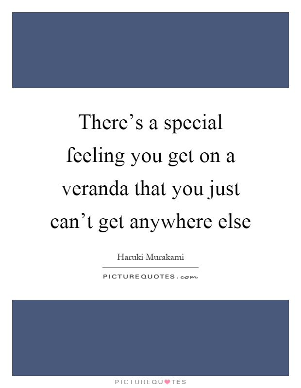 There's a special feeling you get on a veranda that you just can't get anywhere else Picture Quote #1
