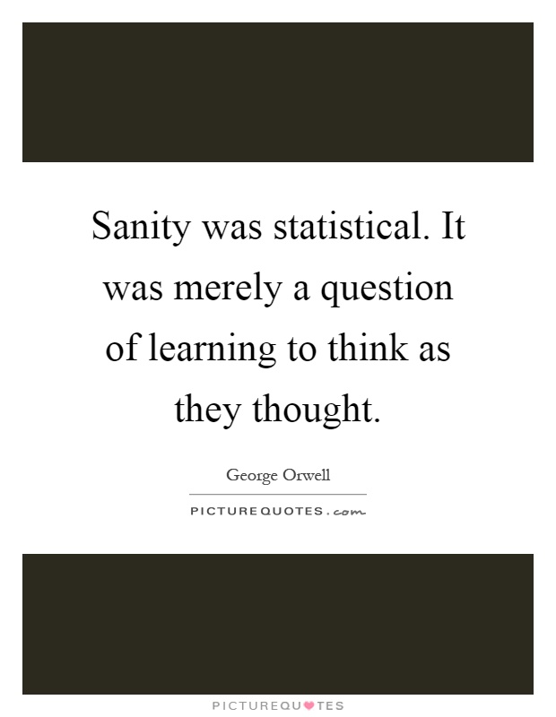 Sanity was statistical. It was merely a question of learning to think as they thought Picture Quote #1