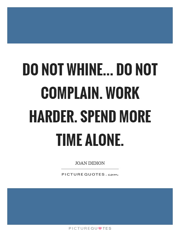 Do not whine... Do not complain. Work harder. Spend more time alone Picture Quote #1
