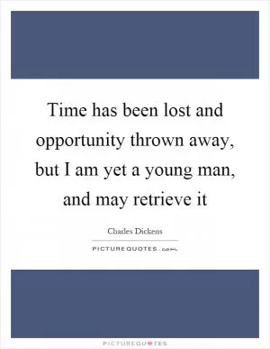 Time has been lost and opportunity thrown away, but I am yet a young man, and may retrieve it Picture Quote #1