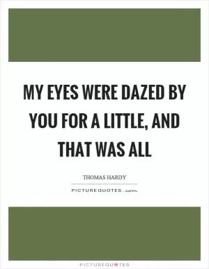 My eyes were dazed by you for a little, and that was all Picture Quote #1