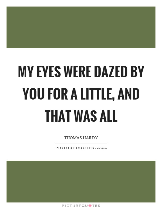 My eyes were dazed by you for a little, and that was all Picture Quote #1