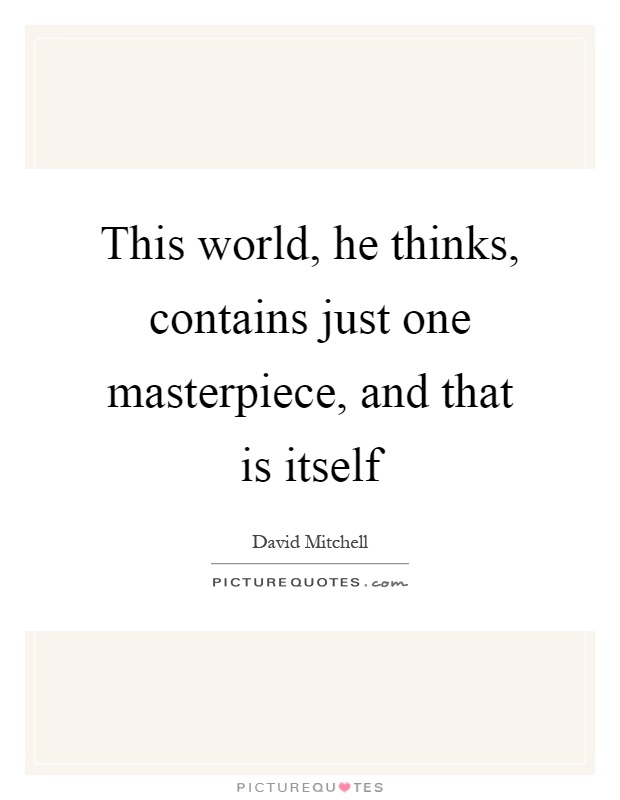 This world, he thinks, contains just one masterpiece, and that is itself Picture Quote #1