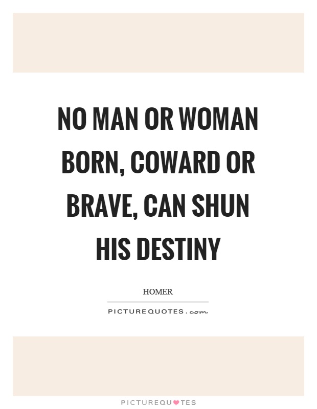 No man or woman born, coward or brave, can shun his destiny Picture Quote #1