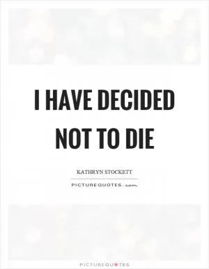 I have decided not to die Picture Quote #1