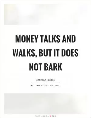 Money talks and walks, but it does not bark Picture Quote #1