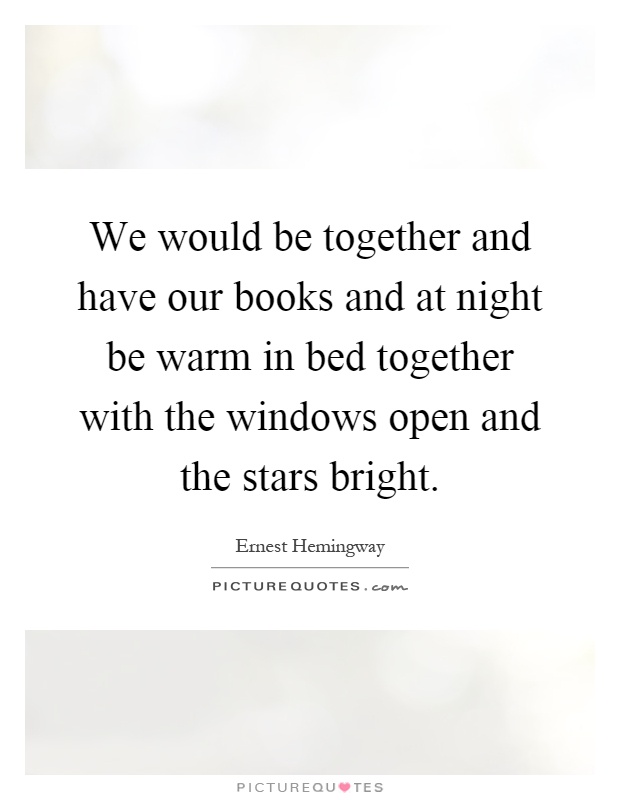 We would be together and have our books and at night be warm in bed together with the windows open and the stars bright Picture Quote #1