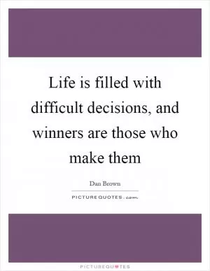 Life is filled with difficult decisions, and winners are those who make them Picture Quote #1