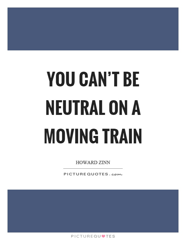 You can't be neutral on a moving train Picture Quote #1