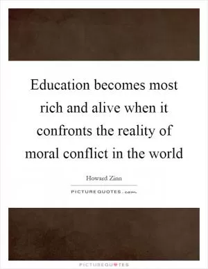 Education becomes most rich and alive when it confronts the reality of moral conflict in the world Picture Quote #1