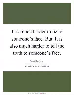 It is much harder to lie to someone’s face. But. It is also much harder to tell the truth to someone’s face Picture Quote #1
