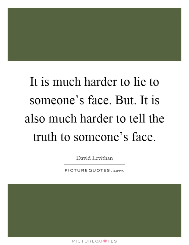It is much harder to lie to someone's face. But. It is also much harder to tell the truth to someone's face Picture Quote #1
