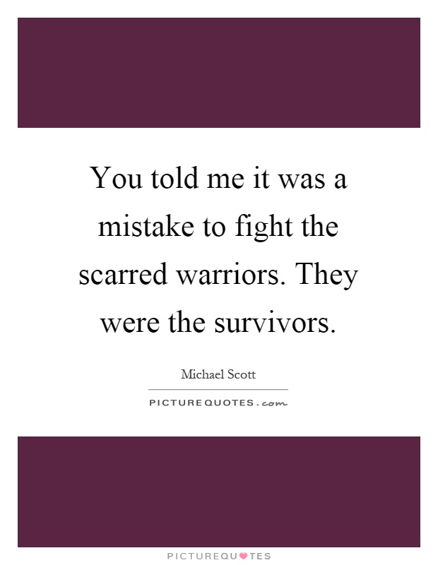 You told me it was a mistake to fight the scarred warriors. They were the survivors Picture Quote #1