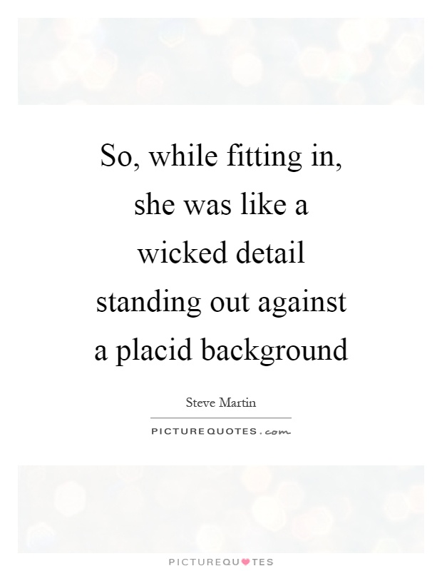 So, while fitting in, she was like a wicked detail standing out against a placid background Picture Quote #1