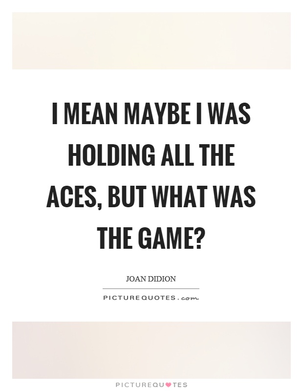 I mean maybe I was holding all the aces, but what was the game? Picture Quote #1