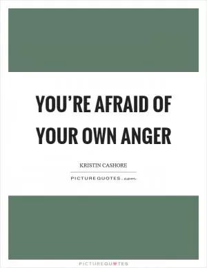 You’re afraid of your own anger Picture Quote #1