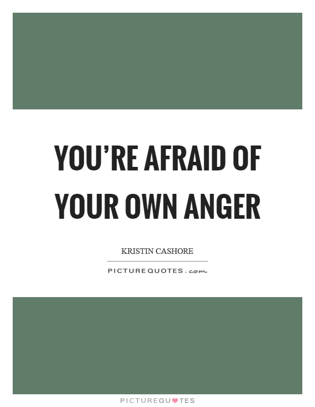 You're afraid of your own anger Picture Quote #1