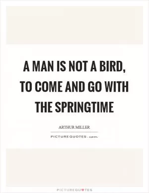 A man is not a bird, to come and go with the springtime Picture Quote #1