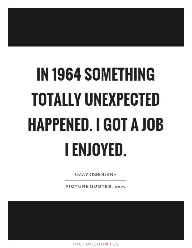 In 1964 something totally unexpected happened. I got a job I enjoyed Picture Quote #1