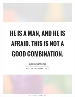 He is a man, and he is afraid. This is not a good combination Picture Quote #1