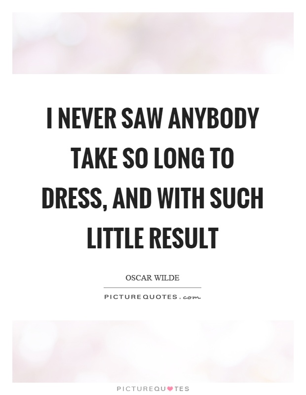 I never saw anybody take so long to dress, and with such little result Picture Quote #1