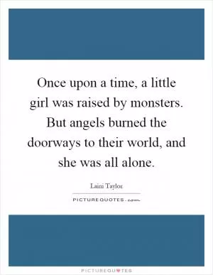 Once upon a time, a little girl was raised by monsters. But angels burned the doorways to their world, and she was all alone Picture Quote #1