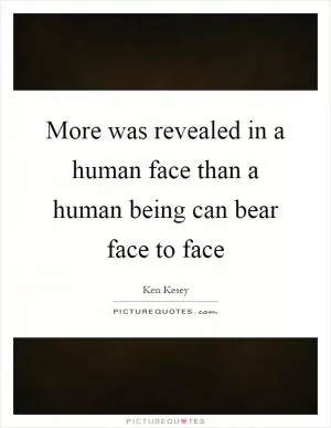 More was revealed in a human face than a human being can bear face to face Picture Quote #1