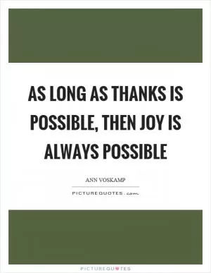 As long as thanks is possible, then joy is always possible Picture Quote #1