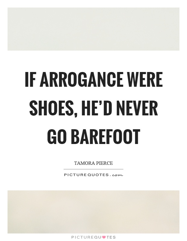 If arrogance were shoes, he'd never go barefoot Picture Quote #1