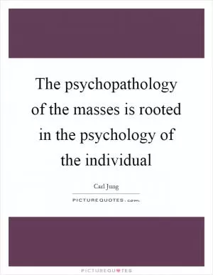 The psychopathology of the masses is rooted in the psychology of the individual Picture Quote #1