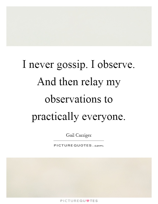 I never gossip. I observe. And then relay my observations to practically everyone Picture Quote #1