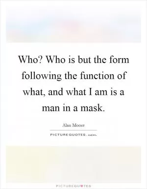 Who? Who is but the form following the function of what, and what I am is a man in a mask Picture Quote #1