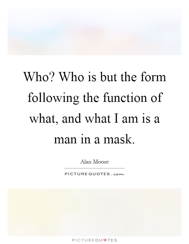 Who? Who is but the form following the function of what, and what I am is a man in a mask Picture Quote #1