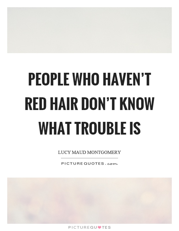 People who haven't red hair don't know what trouble is Picture Quote #1