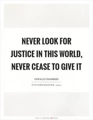 Never look for justice in this world, never cease to give it Picture Quote #1