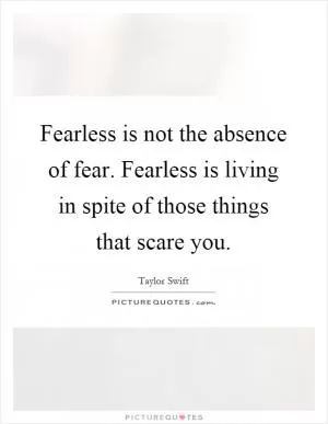 Fearless is not the absence of fear. Fearless is living in spite of those things that scare you Picture Quote #1