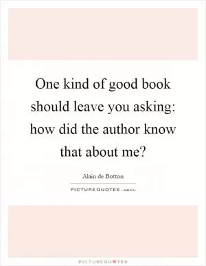 One kind of good book should leave you asking: how did the author know that about me? Picture Quote #1