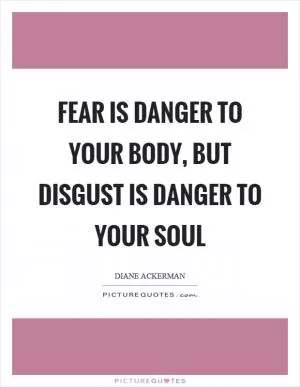 Fear is danger to your body, but disgust is danger to your soul Picture Quote #1