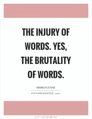 The injury of words. Yes, the brutality of words Picture Quote #1