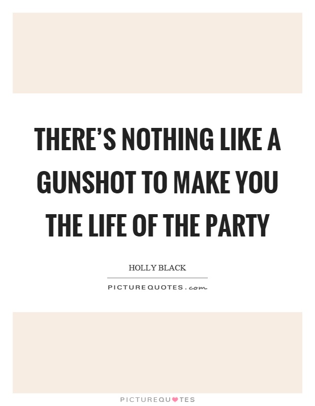 There's nothing like a gunshot to make you the life of the party Picture Quote #1