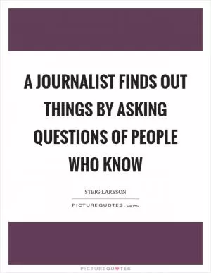 A journalist finds out things by asking questions of people who know Picture Quote #1