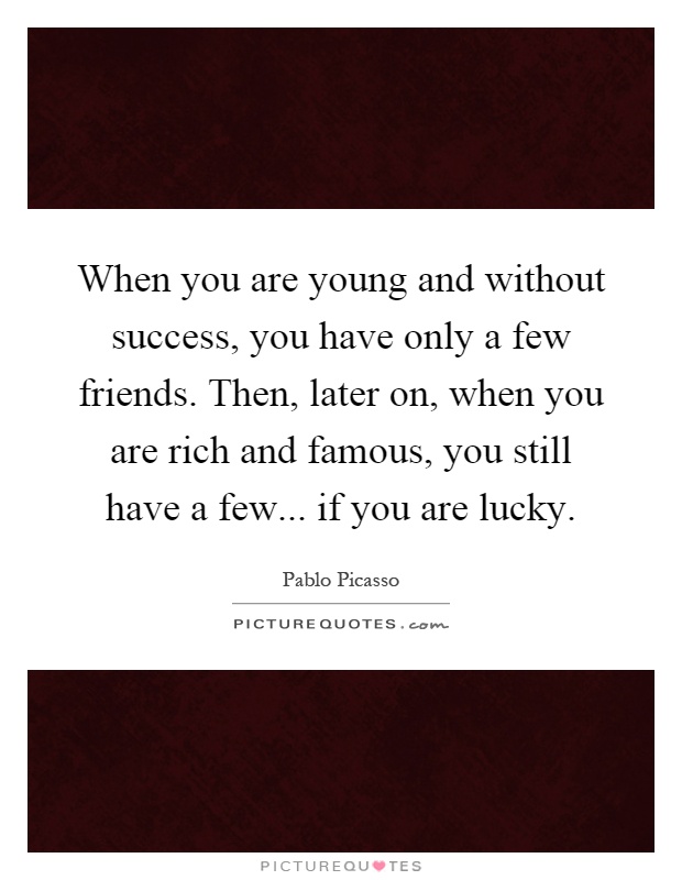 When you are young and without success, you have only a few friends. Then, later on, when you are rich and famous, you still have a few... if you are lucky Picture Quote #1