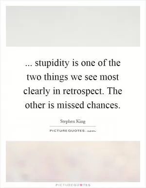 ... stupidity is one of the two things we see most clearly in retrospect. The other is missed chances Picture Quote #1